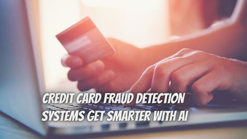 CREDIT CARD FRAUD DETECTION SYSTEMS GET SMARTER WITH AI