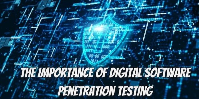 The Importance of Digital Software Penetration Testing: What Is It and How Do You Do It?
