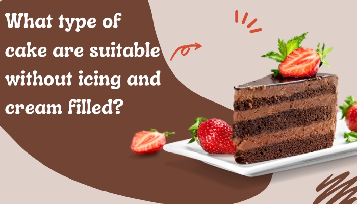 What type of cake are suitable without icing and cream filled?
