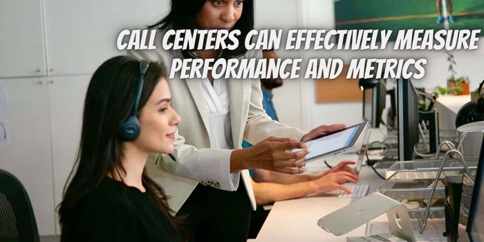 How Call Centers Can Effectively Measure Performance and Metrics