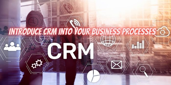 How To Introduce CRM Into Your Business Processes