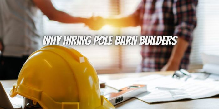 Why Hiring Pole Barn Builders is a Smart Choice for Your Project