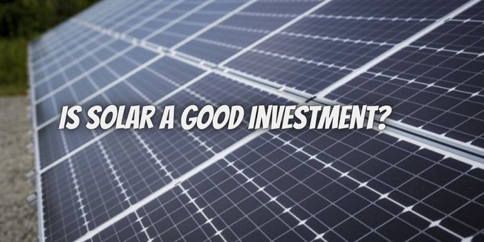 Is Solar a Good Investment?