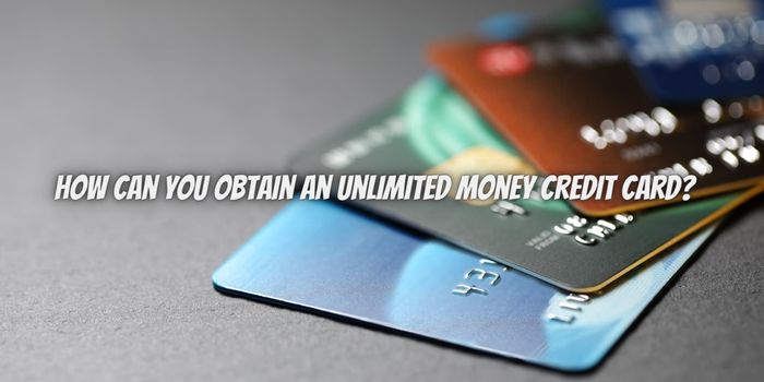 How Can You Obtain an Unlimited Money Credit Card?