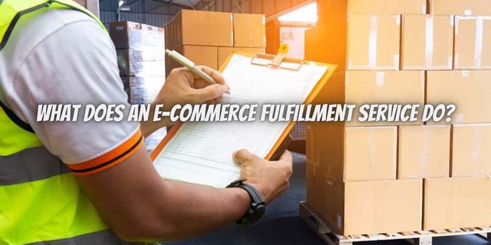 What Does an E-commerce Fulfillment Service Do?