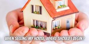 When selling my house, where should I begin