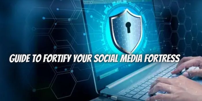 Guide to Fortify Your Social Media Fortress