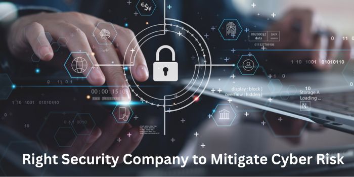 5 Tips on Choosing the Right Security Company to Mitigate Cyber Risk