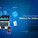 Why Cross-Platform Development Matters for Android App Efficiency